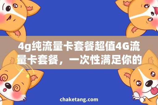 4g纯流量卡套餐超值4G流量卡套餐，一次性满足你的多种需求