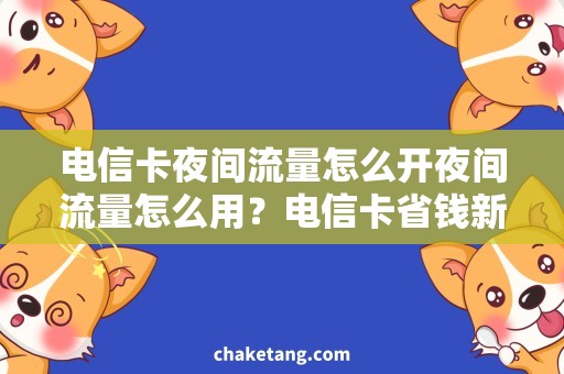 电信卡夜间流量怎么开夜间流量怎么用？电信卡省钱新招！