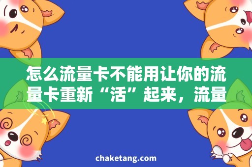 怎么流量卡不能用让你的流量卡重新“活”起来，流量卡不能用怎么办？