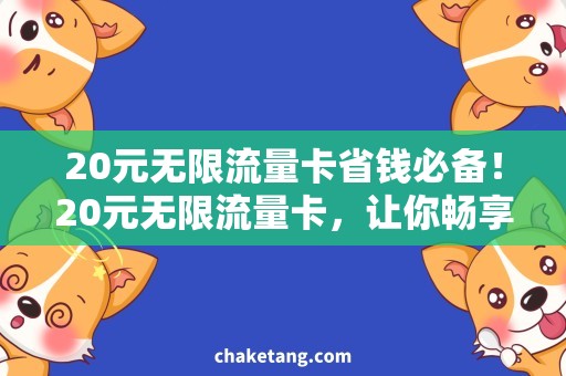 20元无限流量卡省钱必备！20元无限流量卡，让你畅享高速上网！