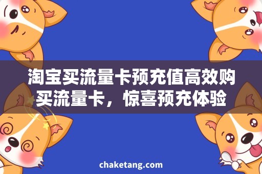 淘宝买流量卡预充值高效购买流量卡，惊喜预充体验