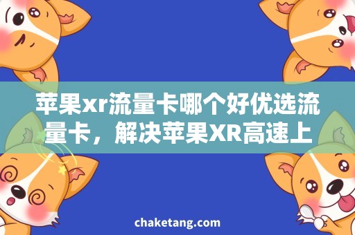苹果xr流量卡哪个好优选流量卡，解决苹果XR高速上网难题