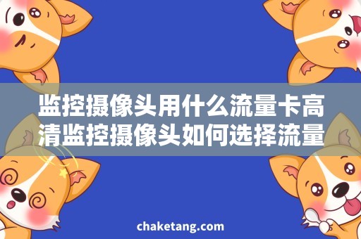 监控摄像头用什么流量卡高清监控摄像头如何选择流量卡，保证监控畅通无阻