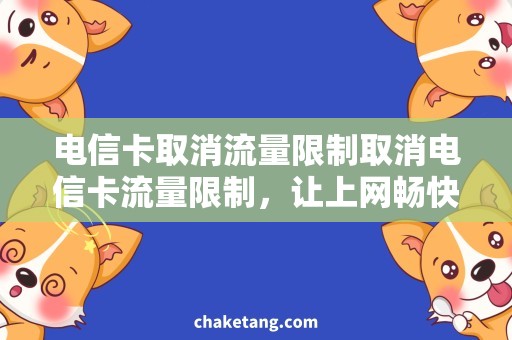 电信卡取消流量限制取消电信卡流量限制，让上网畅快无阻