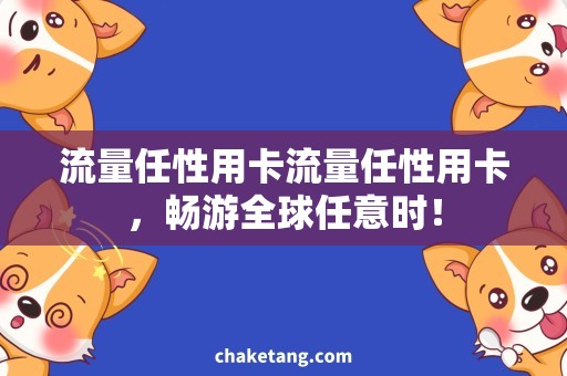 流量任性用卡流量任性用卡，畅游全球任意时！