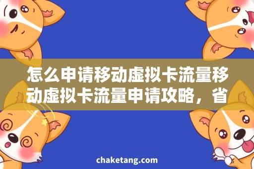 怎么申请移动虚拟卡流量移动虚拟卡流量申请攻略，省心又方便！