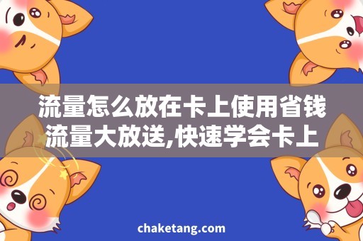 流量怎么放在卡上使用省钱流量大放送,快速学会卡上使用技巧