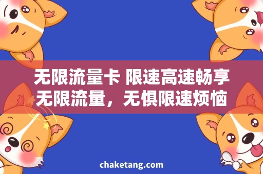 无限流量卡 限速高速畅享无限流量，无惧限速烦恼