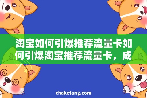 淘宝如何引爆推荐流量卡如何引爆淘宝推荐流量卡，成交量翻倍的秘密！