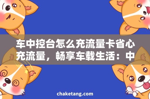 车中控台怎么充流量卡省心充流量，畅享车载生活：中控台流量卡充值攻略