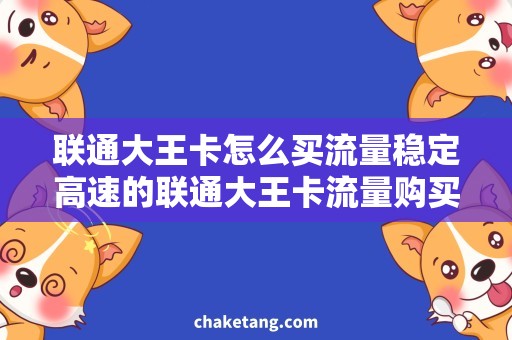 联通大王卡怎么买流量稳定高速的联通大王卡流量购买攻略
