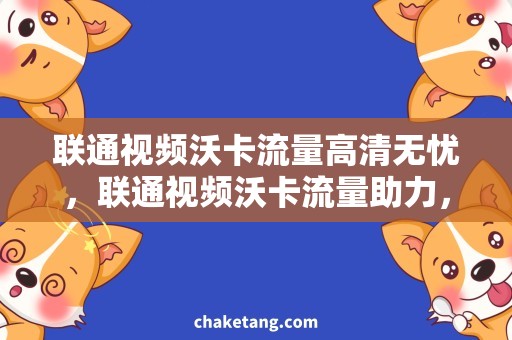 联通视频沃卡流量高清无忧，联通视频沃卡流量助力，畅享畅视之旅