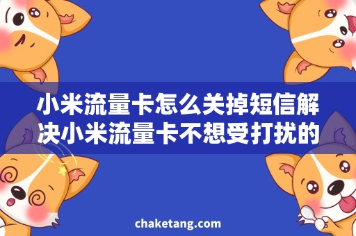 小米流量卡怎么关掉短信解决小米流量卡不想受打扰的技巧，畅享新生活！