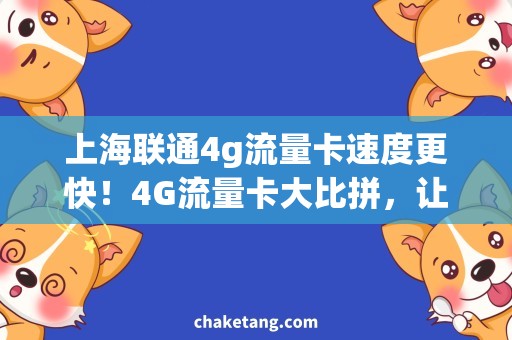 上海联通4g流量卡速度更快！4G流量卡大比拼，让你上网畅通无阻！