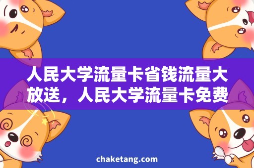 人民大学流量卡省钱流量大放送，人民大学流量卡免费领取！