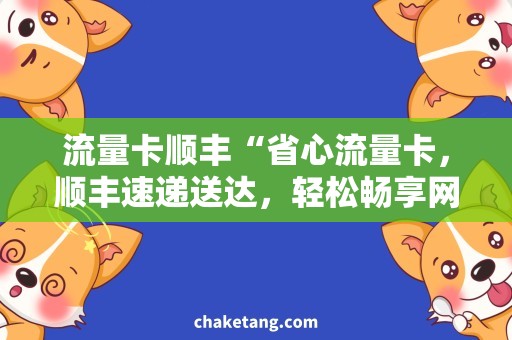 流量卡顺丰“省心流量卡，顺丰速递送达，轻松畅享网络生活”