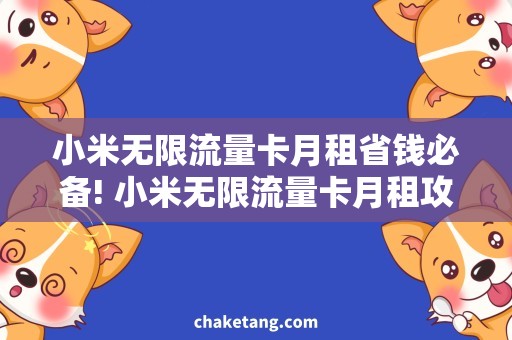 小米无限流量卡月租省钱必备! 小米无限流量卡月租攻略, 轻松上网看不停！