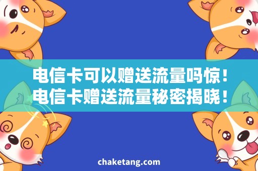 电信卡可以赠送流量吗惊！电信卡赠送流量秘密揭晓！