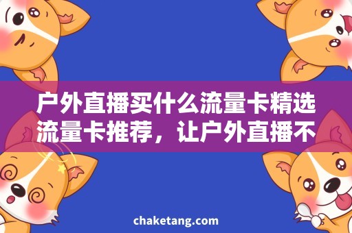 户外直播买什么流量卡精选流量卡推荐，让户外直播不再流量焦虑