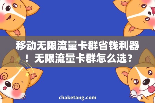 移动无限流量卡群省钱利器！无限流量卡群怎么选？