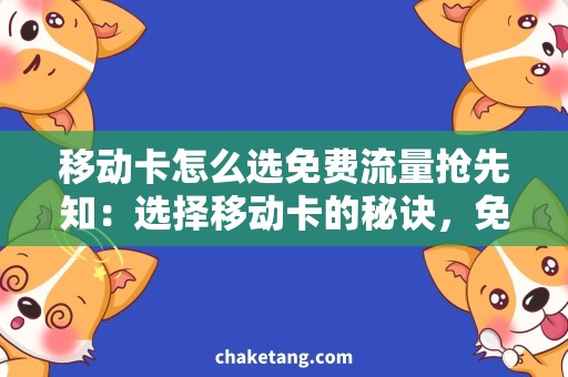移动卡怎么选免费流量抢先知：选择移动卡的秘诀，免费流量任你用！