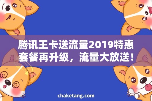 腾讯王卡送流量2019特惠套餐再升级，流量大放送！