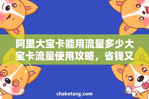 阿里大宝卡能用流量多少大宝卡流量使用攻略，省钱又实惠！