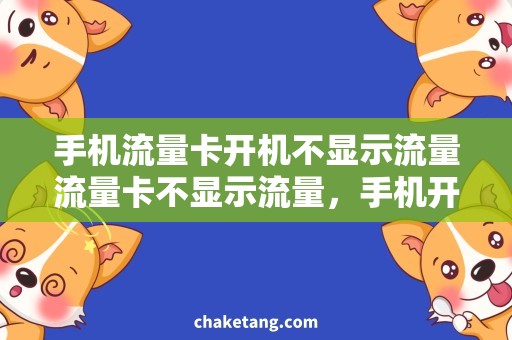 手机流量卡开机不显示流量流量卡不显示流量，手机开机需谨慎