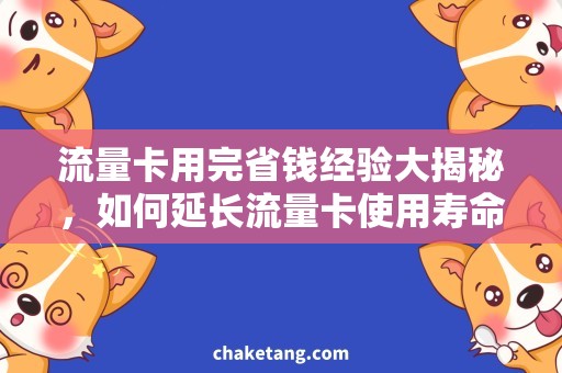 流量卡用完省钱经验大揭秘，如何延长流量卡使用寿命？