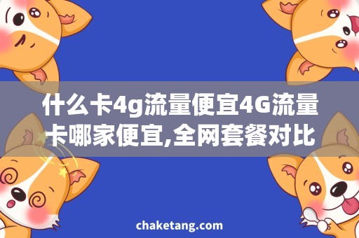 什么卡4g流量便宜4G流量卡哪家便宜,全网套餐对比