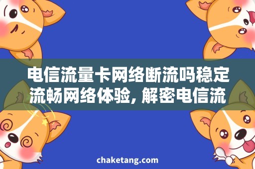 电信流量卡网络断流吗稳定流畅网络体验, 解密电信流量卡是否会断流