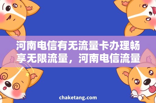 河南电信有无流量卡办理畅享无限流量，河南电信流量卡办理攻略详解