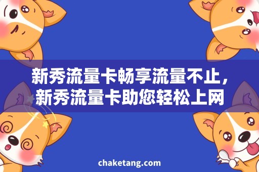 新秀流量卡畅享流量不止，新秀流量卡助您轻松上网