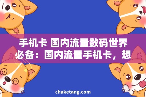 手机卡 国内流量数码世界必备：国内流量手机卡，想上网就来！