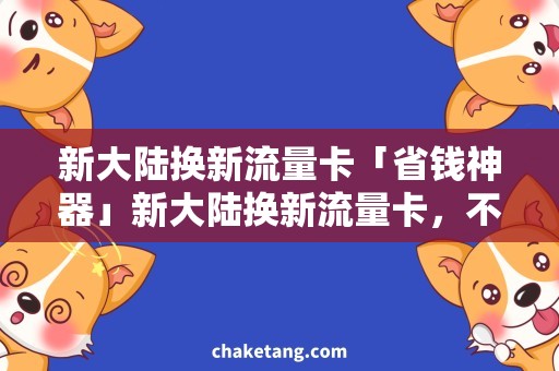 新大陆换新流量卡「省钱神器」新大陆换新流量卡，不用担心断网！