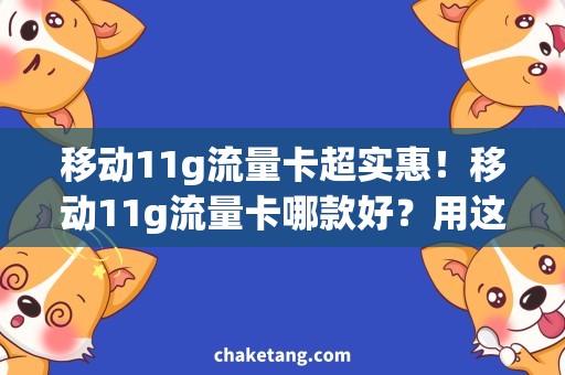 移动11g流量卡超实惠！移动11g流量卡哪款好？用这些技巧选购，畅享流量不再难！