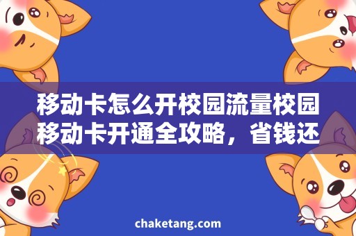 移动卡怎么开校园流量校园移动卡开通全攻略，省钱还能上网！