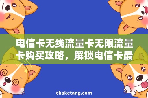 电信卡无线流量卡无限流量卡购买攻略，解锁电信卡最优选择