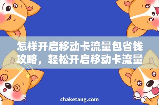 怎样开启移动卡流量包省钱攻略，轻松开启移动卡流量包