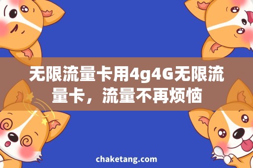 无限流量卡用4g4G无限流量卡，流量不再烦恼
