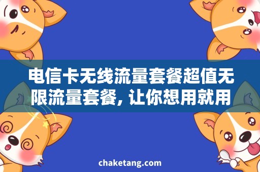 电信卡无线流量套餐超值无限流量套餐, 让你想用就用的流量神器