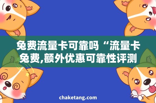 兔费流量卡可靠吗“流量卡兔费,额外优惠可靠性评测”