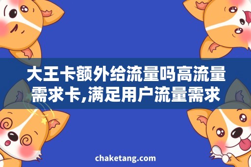 大王卡额外给流量吗高流量需求卡,满足用户流量需求