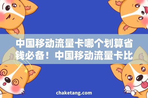 中国移动流量卡哪个划算省钱必备！中国移动流量卡比价，折扣大优惠多