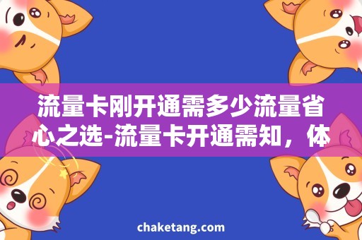 流量卡刚开通需多少流量省心之选-流量卡开通需知，体验助力不再为多少流量烦恼