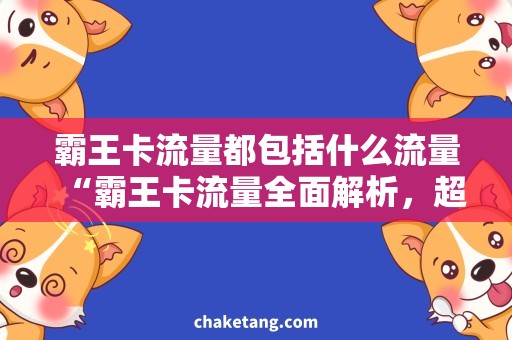 霸王卡流量都包括什么流量“霸王卡流量全面解析，超出范围是否收费？”