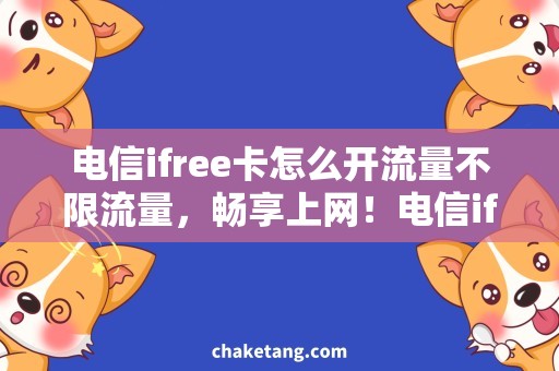 电信ifree卡怎么开流量不限流量，畅享上网！电信ifree卡开卡攻略