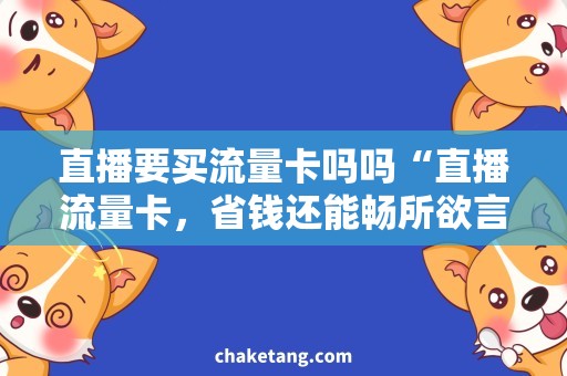 直播要买流量卡吗吗“直播流量卡，省钱还能畅所欲言！”