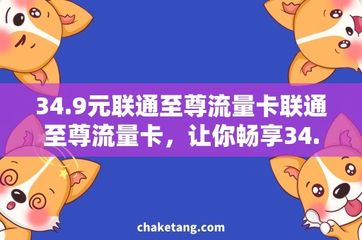 34.9元联通至尊流量卡联通至尊流量卡，让你畅享34.9元海量流量