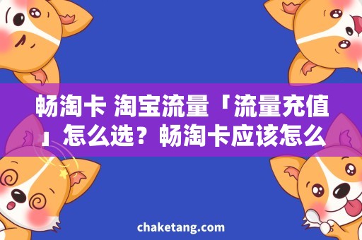 畅淘卡 淘宝流量「流量充值」怎么选？畅淘卡应该怎么卡？